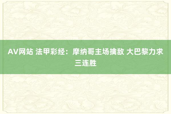AV网站 法甲彩经：摩纳哥主场擒敌 大巴黎力求三连胜
