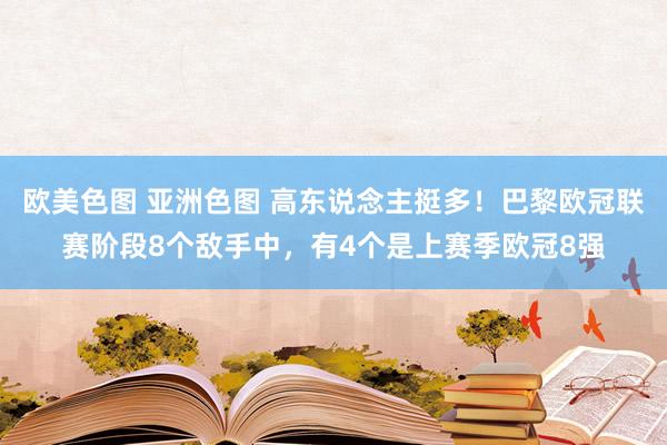 欧美色图 亚洲色图 高东说念主挺多！巴黎欧冠联赛阶段8个敌手中，有4个是上赛季欧冠8强