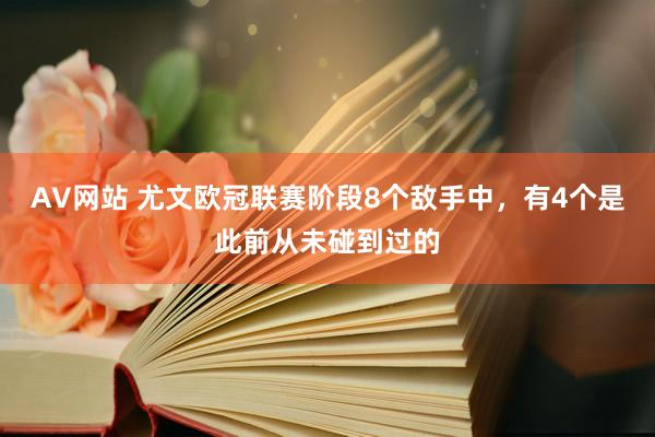 AV网站 尤文欧冠联赛阶段8个敌手中，有4个是此前从未碰到过的