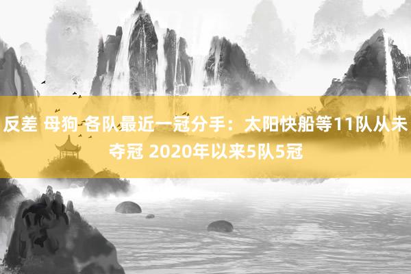 反差 母狗 各队最近一冠分手：太阳快船等11队从未夺冠 2020年以来5队5冠