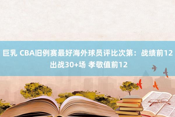 巨乳 CBA旧例赛最好海外球员评比次第：战绩前12 出战30+场 孝敬值前12