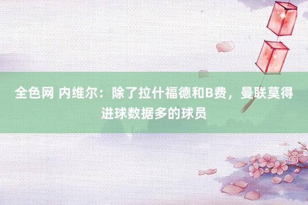 全色网 内维尔：除了拉什福德和B费，曼联莫得进球数据多的球员