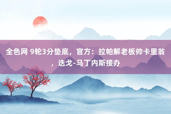 全色网 9轮3分垫底，官方：拉帕解老板帅卡里翁，迭戈-马丁内斯接办