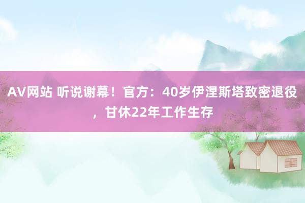 AV网站 听说谢幕！官方：40岁伊涅斯塔致密退役，甘休22年工作生存