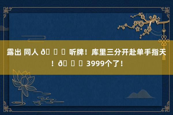 露出 同人 🀄听牌！库里三分开赴单手指天！😍3999个了！