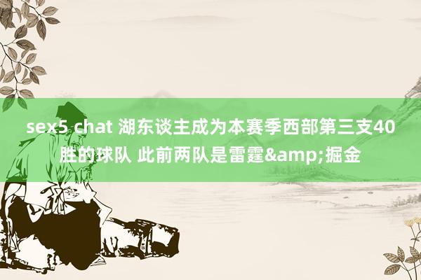sex5 chat 湖东谈主成为本赛季西部第三支40胜的球队 此前两队是雷霆&掘金