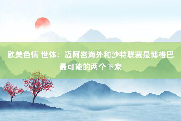 欧美色情 世体：迈阿密海外和沙特联赛是博格巴最可能的两个下家