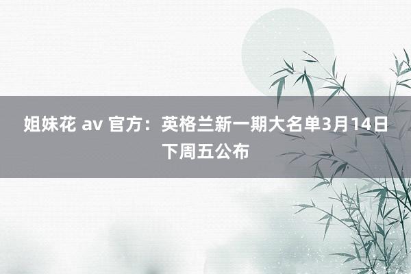 姐妹花 av 官方：英格兰新一期大名单3月14日下周五公布