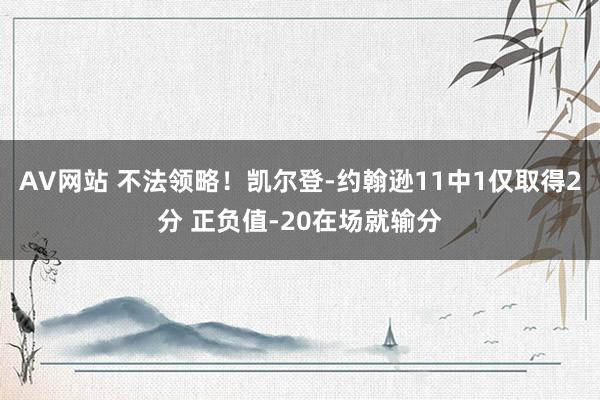 AV网站 不法领略！凯尔登-约翰逊11中1仅取得2分 正负值-20在场就输分
