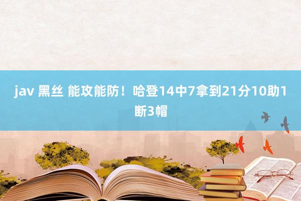 jav 黑丝 能攻能防！哈登14中7拿到21分10助1断3帽