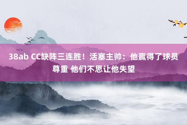 38ab CC缺阵三连胜！活塞主帅：他赢得了球员尊重 他们不思让他失望