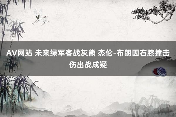 AV网站 未来绿军客战灰熊 杰伦-布朗因右膝撞击伤出战成疑